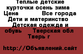 Теплые детские курточки осень-зима › Цена ­ 1 000 - Все города Дети и материнство » Детская одежда и обувь   . Тверская обл.,Тверь г.